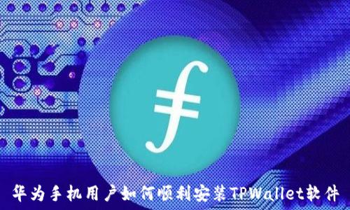  
华为手机用户如何顺利安装TPWallet软件